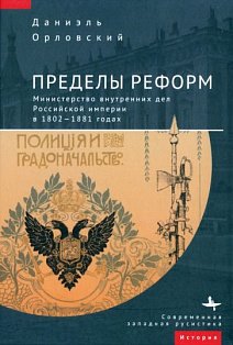 Пределы реформ.Министерство внутренних дел Российской империи в 1802-1881 годах