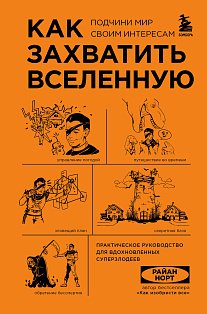 Как захватить Вселенную. Подчини мир своим интересам. Практическое научное руководство для вдохновленных суперзлодеев