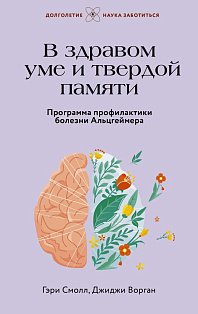 В здравом уме и твердой памяти. Программа профилактики болезни Альцгеймера