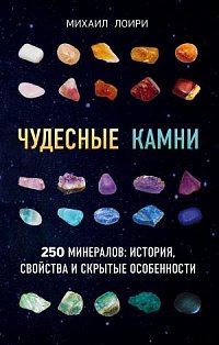 Чудесные камни. 250 минералов: история, свойства, скрытые особенности