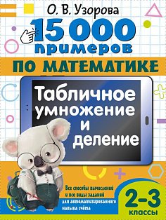 15 000 примеров по математике. Табличное умножение и деление. 2- 3 классы. Все способы вычислений и все виды заданий для автоматизированного навыка счета.