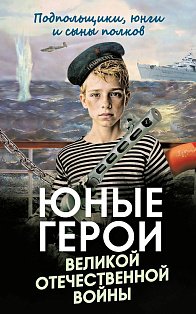 Юные герои Великой Отечественной войны. Подпольщики, юнги и сыны полков