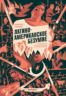 Латиноамериканское безумие: культурная и политическая история XX века