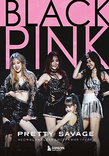 Blackpink: Pretty Savage. Неофициальная биография группы