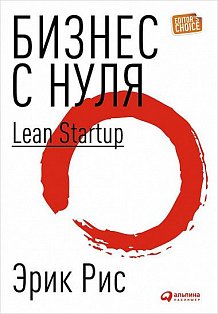 Бизнес с нуля: Метод Lean Startup для быстрого тестирования идей и выбора бизнес-модели. 8-е изд. Рис Э.