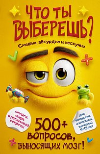 Что ты выберешь? 500+ вопросов, выносящих мозг. Смешно, абсурдно и нескучно