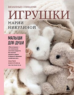 Малыши для души. Вязанные спицами игрушки Марии Никулиной