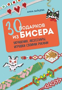 30 подарков из бисера. Украшения, аксессуары, игрушки своими руками