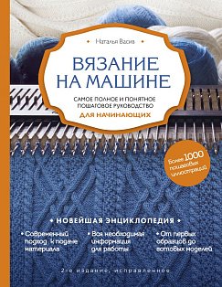 Вязание на машине. Самое полное и понятное пошаговое руководство для начинающих. 2-е издание, исправленное