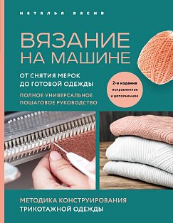Вязание на машине. От снятия мерок до готовой одежды. Полное универсальное пошаговое руководство. 2-е издание, исправленное и дополненное