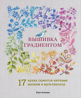 Вышивка градиентом. 17 ярких сюжетов нитками меланж и мультиколор