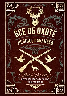 Все об охоте. Легендарная подарочная энциклопедия Сабанеева (подарочное издание с тиснением фольгой и цветным обрезом)