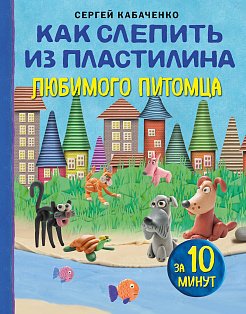 Как слепить из пластилина любимого питомца за 10 минут