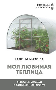 Моя любимая теплица. Высокий урожай в защищенном грунте