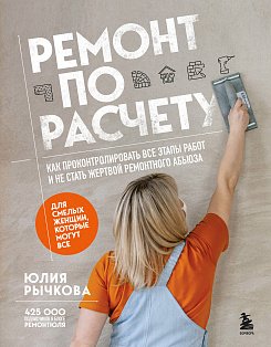 Ремонт по расчету. Как проконтролировать все этапы работ и не стать жертвой ремонтного абьюза. Для смелых женщин, которые могут все