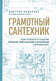 Грамотный сантехник. Полное руководство по проведению отопления, водоснабжения и канализации в загородном доме