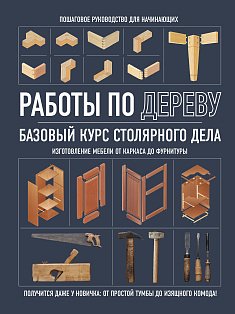 Работы по дереву. Базовый курс столярного дела