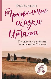 Трюфельные сказки Италии. Путешествие за новыми историями и блюдами