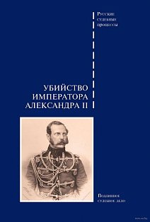 Убийство императора Александра II.Подлинное судебное дело
