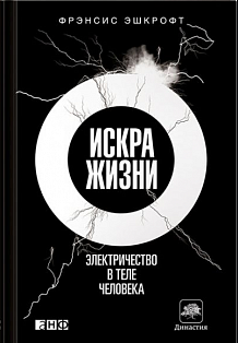 Искра жизни: Электричество в теле человека. 2-е изд. Эшкрофт Ф.