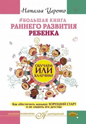 Большая книга раннего развития ребенка. Обучаем или калечим? Как обеспечить малышу хороший старт и не лишить его детства