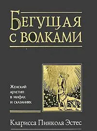 Бегущая с волками. Женский архетип в мифах и сказаниях
