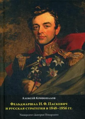 Фельдмаршал И.Ф. Паскевич и русская стратегия в 1848-1856 гг. Кривопалов А.А.