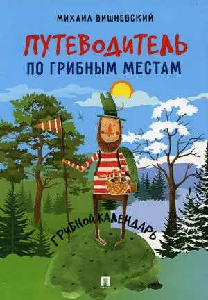 Путеводитель по грибным местам.Грибной календарь