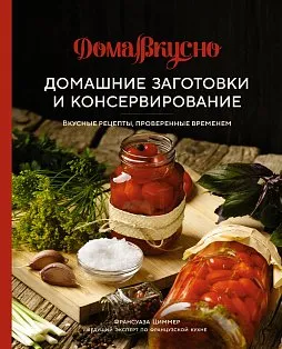 Домашние заготовки и консервирование. Вкусные рецепты, проверенные временем