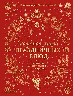 СКАЗОЧНАЯ КНИГА ПРАЗДНИЧНЫХ БЛЮД. Под истории Ш.Перро, бр.Гримм, Г.Х.Андерсена (НОВОЕ ОФОРМЛЕНИЕ)