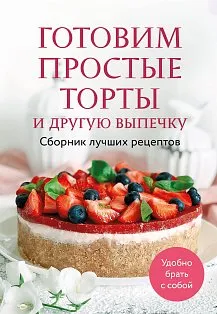 Готовим простые торты и другую выпечку. Сборник лучших рецептов