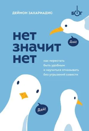 НЕТ ЗНАЧИТ НЕТ. Как перестать быть удобным и научиться говорить "нет" без угрызений совести