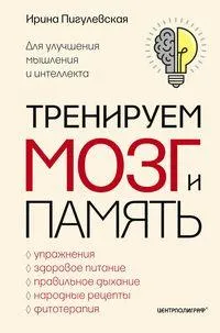 Тренируем мозг и память. Здоровое питание, правильное дыхание, физические упражнения, народные рецеп
